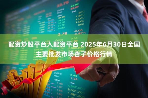 配资炒股平台入配资平台 2025年6月30日全国主要批发市场杏子价格行情