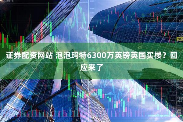 证券配资网站 泡泡玛特6300万英镑英国买楼？回应来了